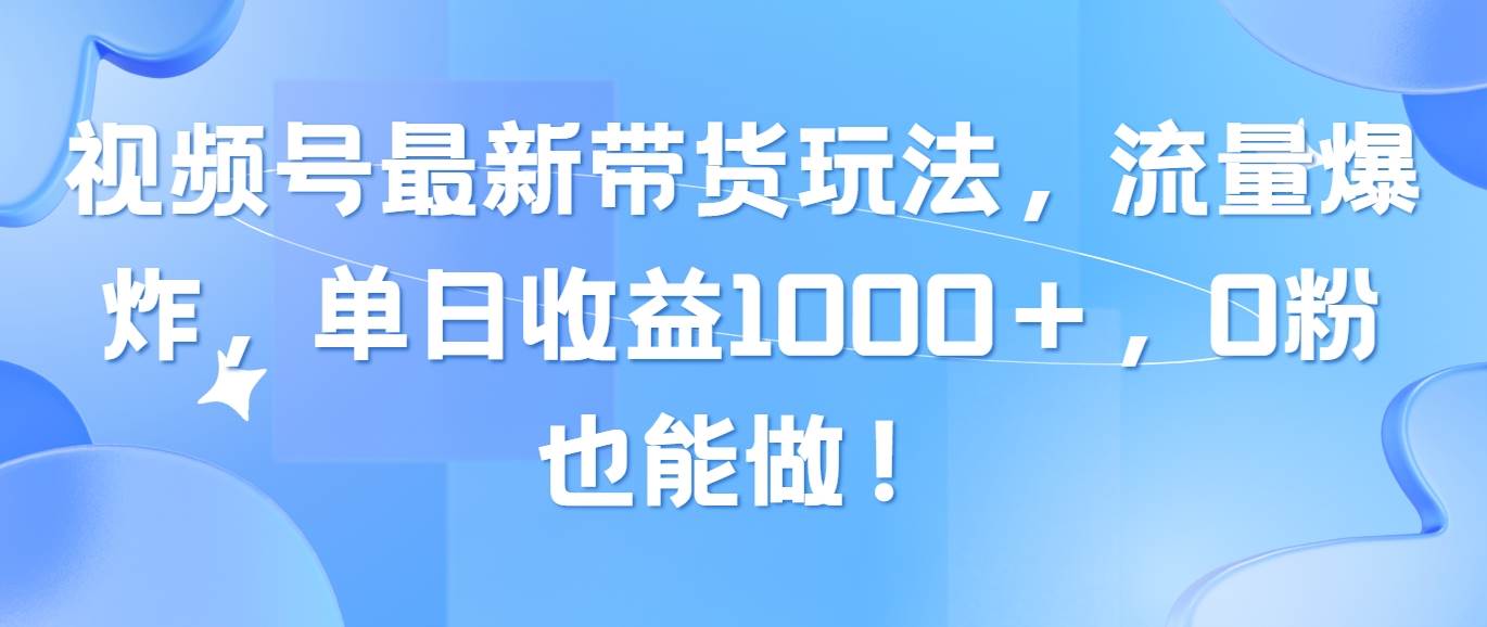 （10858期）视频号最新带货玩法，流量爆炸，单日收益1000＋，0粉也能做！-哔搭谋事网-原创客谋事网