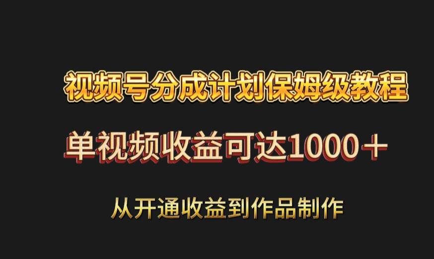 视频号分成计划保姆级教程：从开通收益到作品制作，单视频收益可达1000＋-哔搭谋事网-原创客谋事网