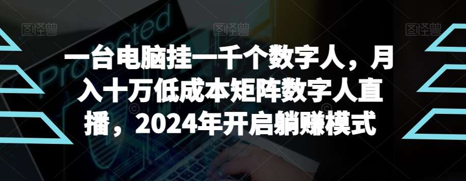 【超级蓝海项目】一台电脑挂一千个数字人，月入十万低成本矩阵数字人直播，2024年开启躺赚模式【揭秘】-哔搭谋事网-原创客谋事网