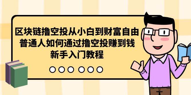 （10098期）区块链撸空投从小白到财富自由，普通人如何通过撸空投赚钱，新手入门教程-哔搭谋事网-原创客谋事网