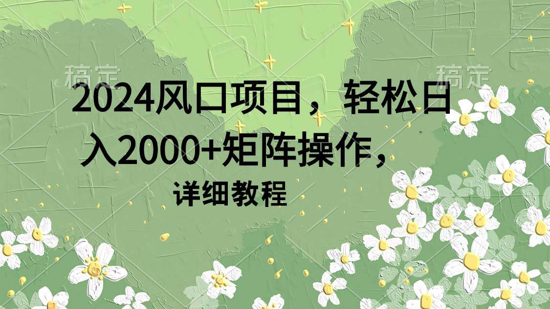 （9652期）2024风口项目，轻松日入2000+矩阵操作，详细教程-哔搭谋事网-原创客谋事网