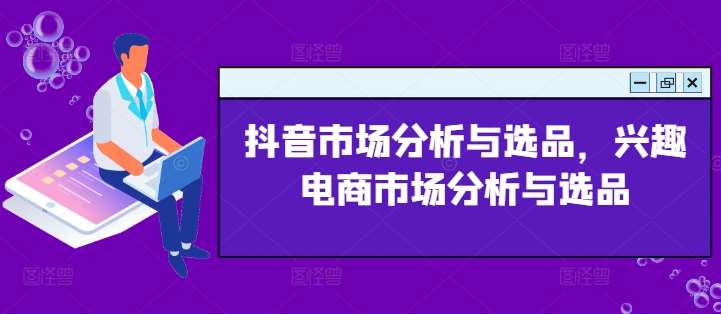 抖音市场分析与选品，兴趣电商市场分析与选品-哔搭谋事网-原创客谋事网