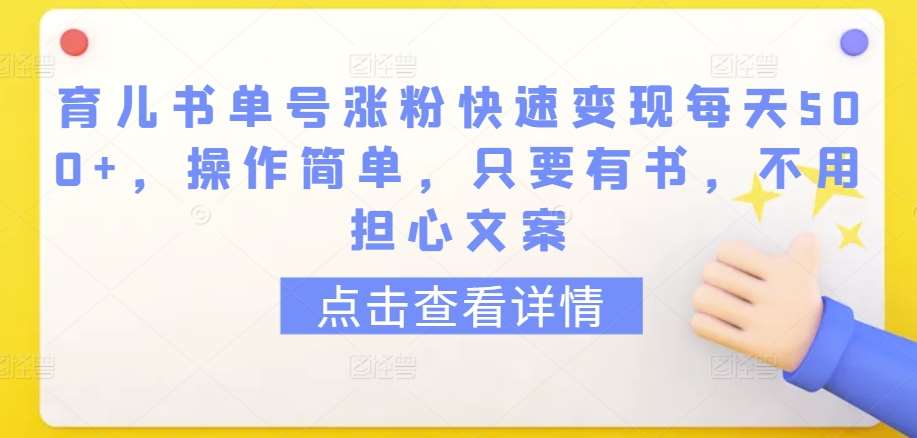 育儿书单号涨粉快速变现每天500+，操作简单，只要有书，不用担心文案【揭秘】-哔搭谋事网-原创客谋事网