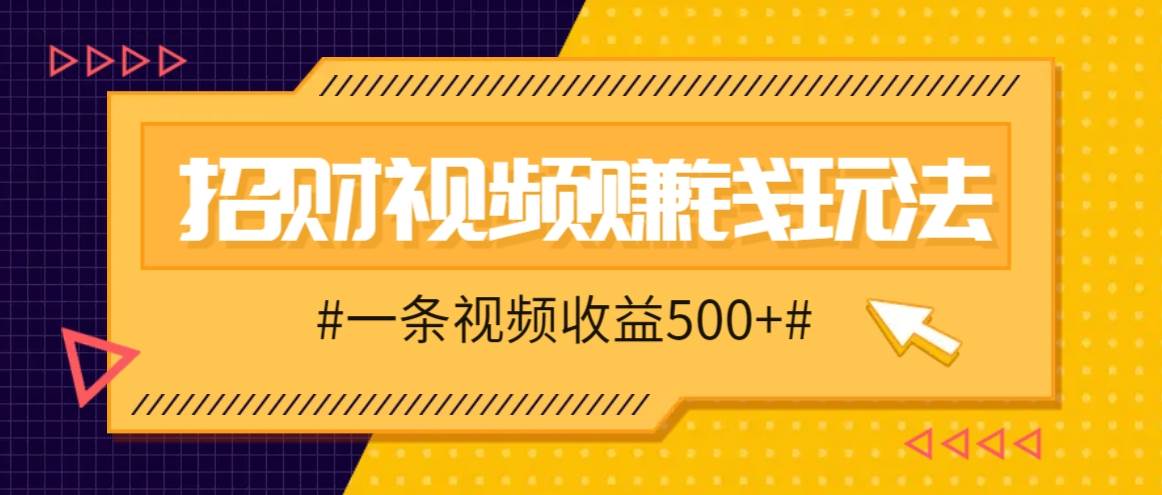 招财视频赚钱玩法，一条视频收益500+，零门槛小白也能学会-哔搭谋事网-原创客谋事网