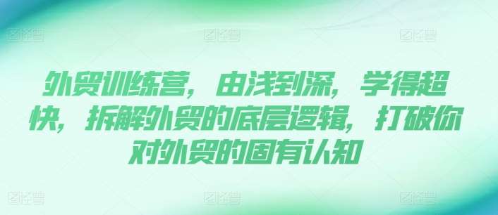 外贸训练营，由浅到深，学得超快，拆解外贸的底层逻辑，打破你对外贸的固有认知-哔搭谋事网-原创客谋事网