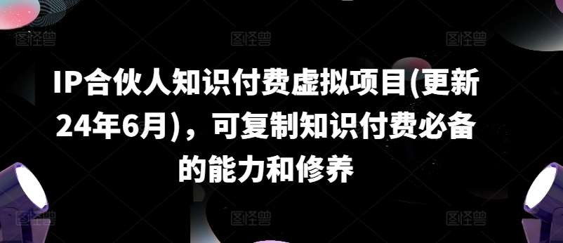 IP合伙人知识付费虚拟项目(更新24年6月)，可复制知识付费必备的能力和修养-哔搭谋事网-原创客谋事网