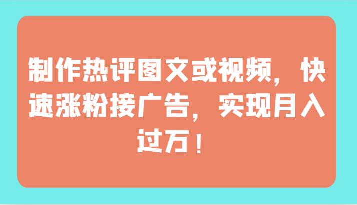 制作热评图文或视频，快速涨粉接广告，实现月入过万！-哔搭谋事网-原创客谋事网