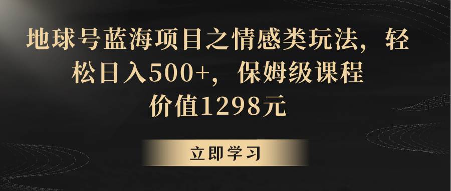 地球号蓝海项目之情感类玩法，轻松日入500+，保姆级教程-哔搭谋事网-原创客谋事网