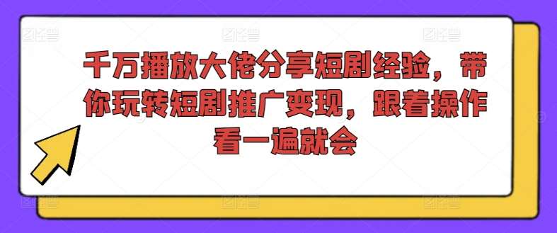 千万播放大佬分享短剧经验，带你玩转短剧推广变现，跟着操作看一遍就会-哔搭谋事网-原创客谋事网