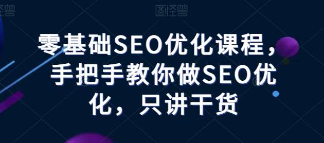 零基础SEO优化课程，手把手教你做SEO优化，只讲干货-哔搭谋事网-原创客谋事网