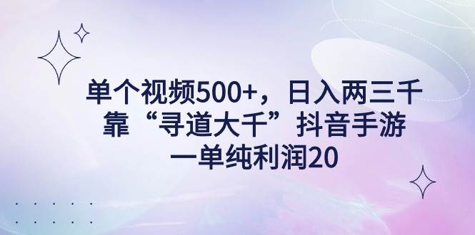 （9099期）单个视频500+，日入两三千轻轻松松，靠“寻道大千”抖音手游，一单纯利…-哔搭谋事网-原创客谋事网