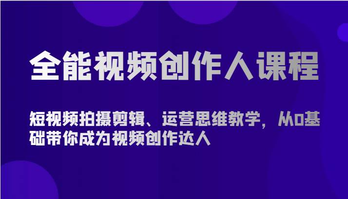 全能视频创作人课程-短视频拍摄剪辑、运营思维教学，从0基础带你成为视频创作达人-哔搭谋事网-原创客谋事网