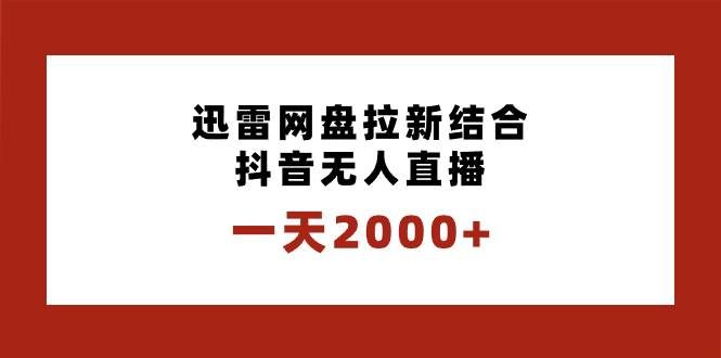 （8551期）一天2000+迅雷网盘拉新结合抖音无人直播，独创玩法保姆级教学-哔搭谋事网-原创客谋事网