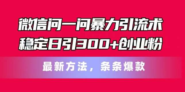 微信问一问暴力引流术，稳定日引300+创业粉，最新方法，条条爆款【揭秘】-哔搭谋事网-原创客谋事网