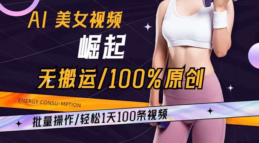 AI美女视频崛起玩法无搬运100%原创，批量操作，轻松1天100条【揭秘】-哔搭谋事网-原创客谋事网