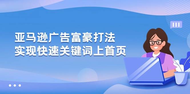 （10583期）亚马逊广告 富豪打法，实现快速关键词上首页-哔搭谋事网-原创客谋事网