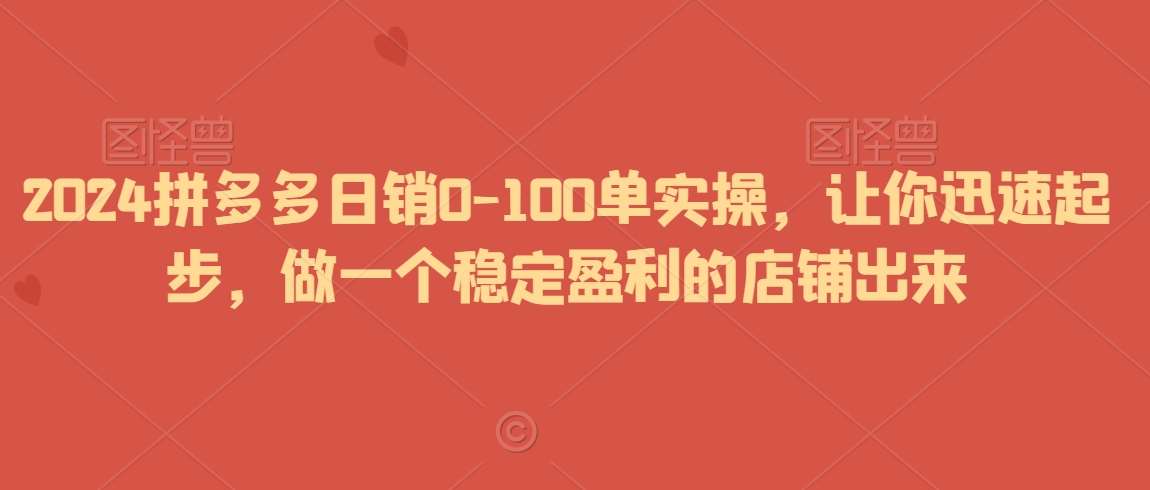 2024拼多多日销0-100单实操，让你迅速起步，做一个稳定盈利的店铺出来-哔搭谋事网-原创客谋事网