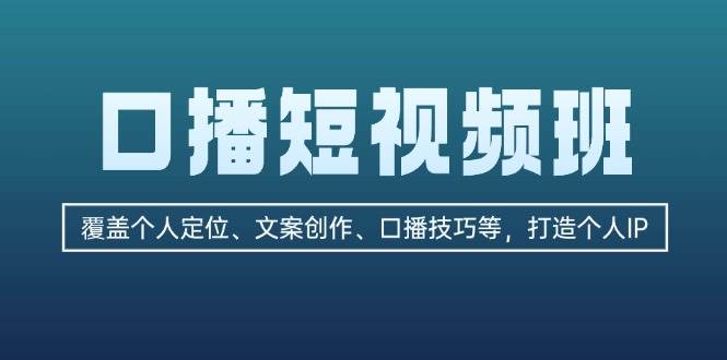 （13162期）口播短视频班：覆盖个人定位、文案创作、口播技巧等，打造个人IP-哔搭谋事网-原创客谋事网