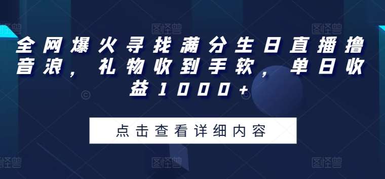 全网爆火寻找满分生日直播撸音浪，礼物收到手软，单日收益1000+【揭秘】-哔搭谋事网-原创客谋事网