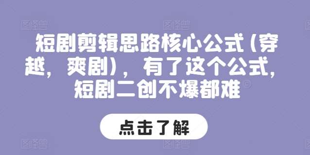 短剧剪辑思路核心公式(穿越，爽剧)，有了这个公式，短剧二创不爆都难-哔搭谋事网-原创客谋事网