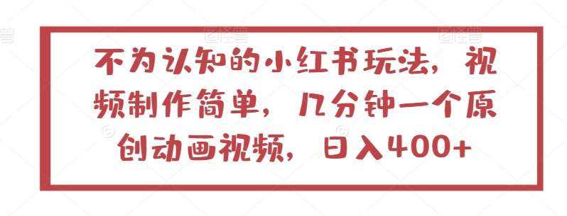 不为认知的小红书玩法，视频制作简单，几分钟一个原创动画视频，日入400+【揭秘】-哔搭谋事网-原创客谋事网