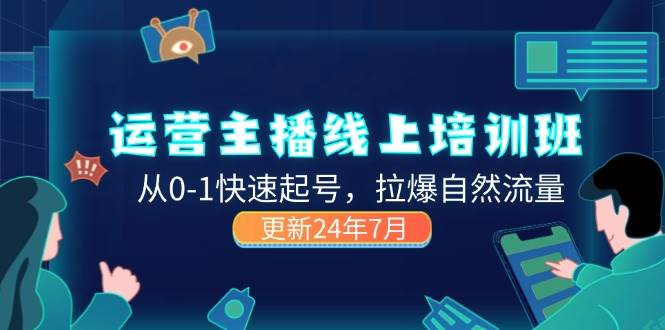 （11672期）2024运营 主播线上培训班，从0-1快速起号，拉爆自然流量 (更新24年7月)-哔搭谋事网-原创客谋事网