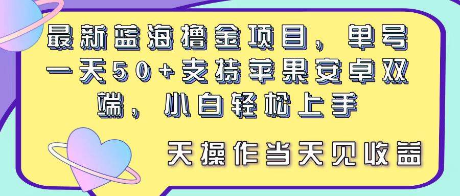 （11287期）最新蓝海撸金项目，单号一天50+， 支持苹果安卓双端，小白轻松上手 当…-哔搭谋事网-原创客谋事网