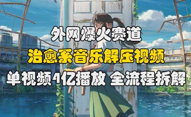 外网爆火赛道，治愈系音乐解压视频，单视频最高4亿播放 ，全流程拆解【揭秘】-哔搭谋事网-原创客谋事网