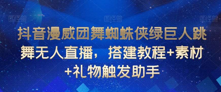 抖音漫威团舞蜘蛛侠绿巨人跳舞无人直播，搭建教程+素材+礼物触发助手-哔搭谋事网-原创客谋事网