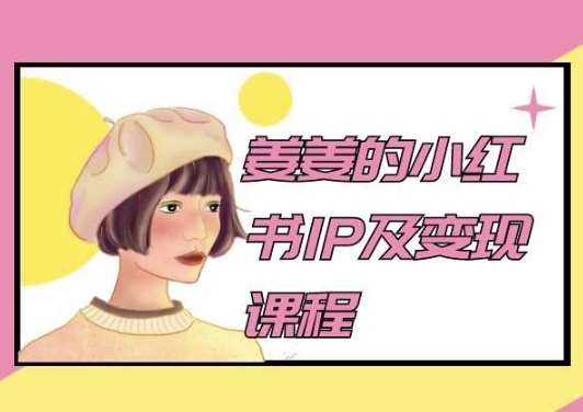 姜姜的小红书IP及变现课程，姜姜小红书2024-哔搭谋事网-原创客谋事网