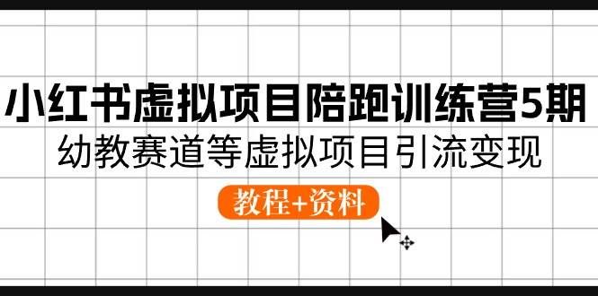 （10972期）小红书虚拟项目陪跑训练营5期，幼教赛道等虚拟项目引流变现 (教程+资料)-哔搭谋事网-原创客谋事网