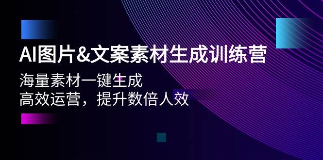 （9869期）AI图片&文案素材生成训练营，海量素材一键生成 高效运营 提升数倍人效-哔搭谋事网-原创客谋事网