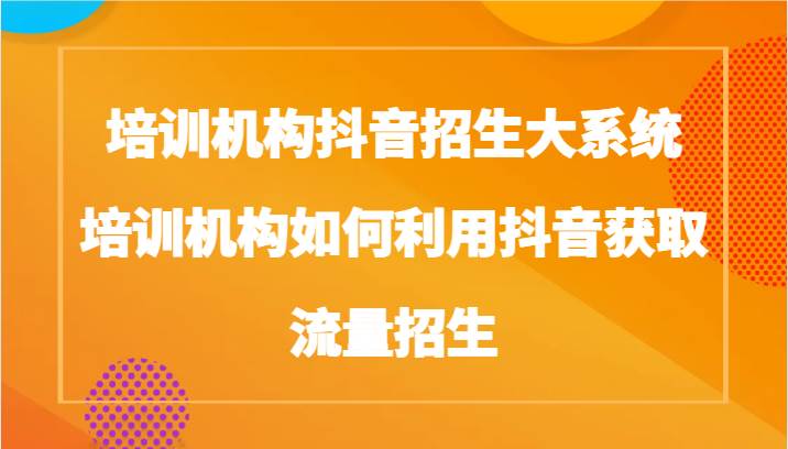 培训机构抖音招生大系统，培训机构如何利用抖音获取流量招生-哔搭谋事网-原创客谋事网