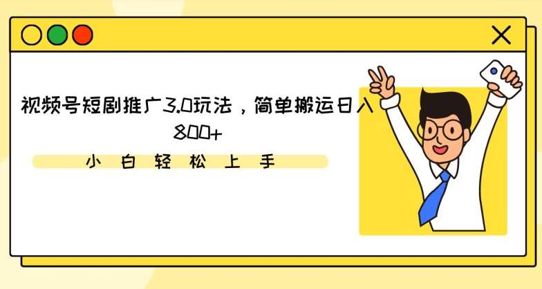 视频号短剧推广3.0玩法，简单搬运日入800+【揭秘】-哔搭谋事网-原创客谋事网