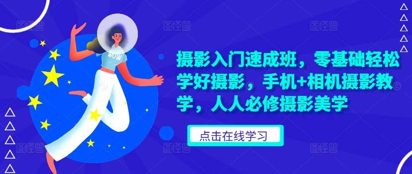 摄影入门速成班，零基础轻松学好摄影，手机+相机摄影教学，人人必修摄影美学-哔搭谋事网-原创客谋事网