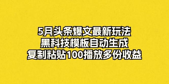 （10379期）5月头条爆文最新玩法，黑科技模板自动生成，复制粘贴100播放多份收益-哔搭谋事网-原创客谋事网