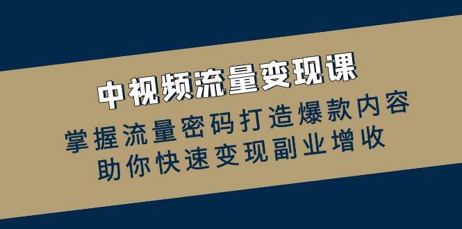 （12864期）中视频流量变现课：掌握流量密码打造爆款内容，助你快速变现副业增收-哔搭谋事网-原创客谋事网