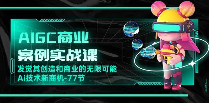 （10467期）AIGC-商业案例实战课，发觉其创造和商业的无限可能，Ai技术新商机-77节-哔搭谋事网-原创客谋事网