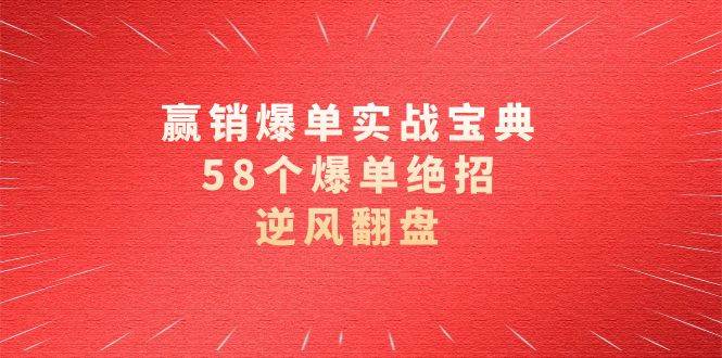 （8526期）赢销爆单实操宝典，58个爆单绝招，逆风翻盘（63节课）-哔搭谋事网-原创客谋事网