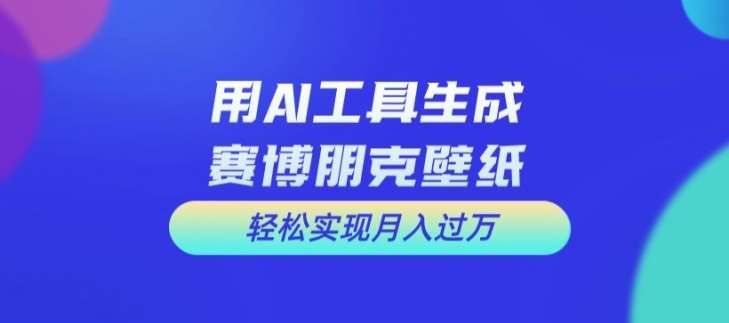 用AI工具设计赛博朋克壁纸，轻松实现月入万+【揭秘】-哔搭谋事网-原创客谋事网