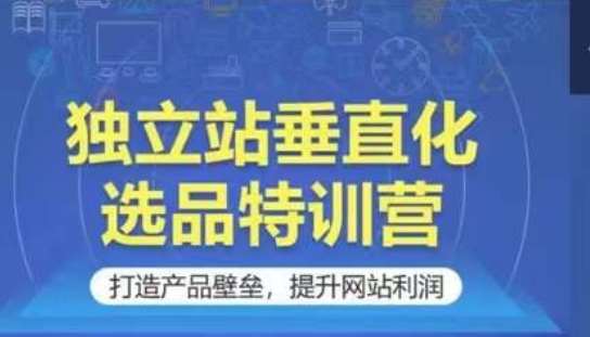 独立站垂直化选品特训营，打造产品壁垒，提升网站利润-哔搭谋事网-原创客谋事网