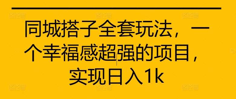 同城搭子全套玩法，一个幸福感超强的项目，实现日入1k【揭秘】-哔搭谋事网-原创客谋事网