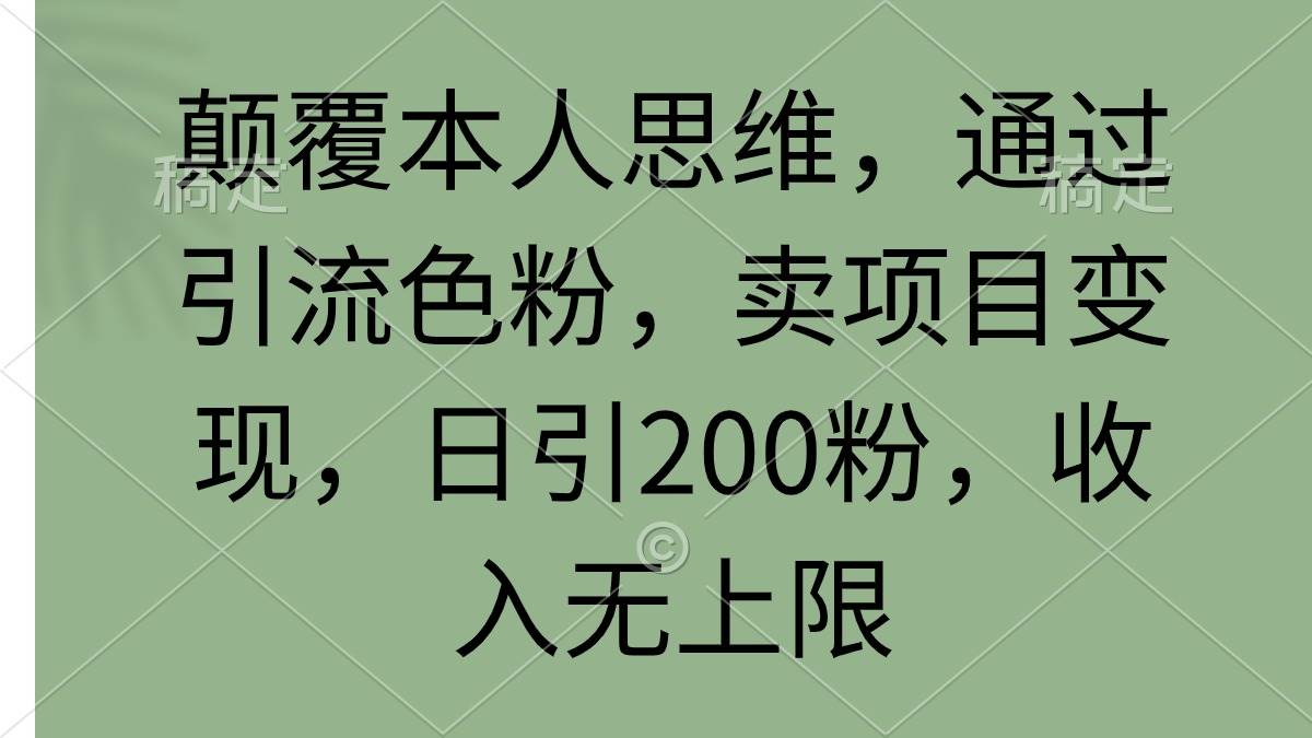 （9523期）颠覆本人思维，通过引流色粉，卖项目变现，日引200粉，收入无上限-哔搭谋事网-原创客谋事网