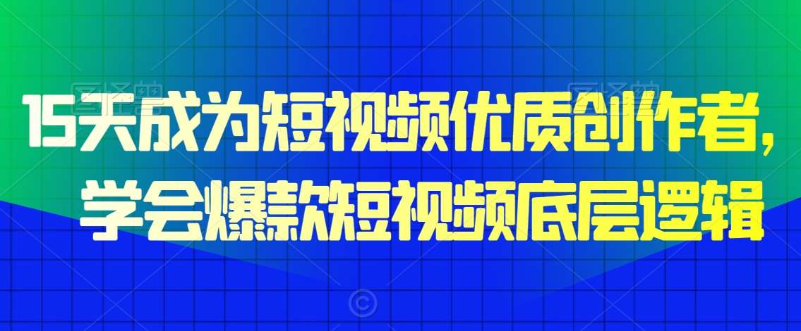 15天成为短视频优质创作者，​学会爆款短视频底层逻辑-哔搭谋事网-原创客谋事网