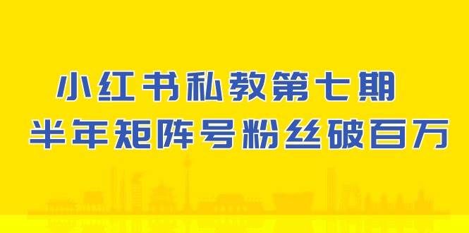 小红书私教第七期，小红书90天涨粉18w，1周涨粉破万 半年矩阵号粉丝破百万-哔搭谋事网-原创客谋事网