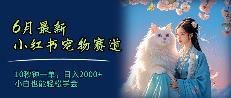 （11771期）6月最新小红书宠物赛道，10秒钟一单，日入2000+，小白也能轻松学会-哔搭谋事网-原创客谋事网