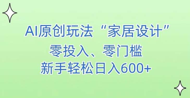 AI家居设计，简单好上手，新手小白什么也不会的，都可以轻松日入500+【揭秘】-哔搭谋事网-原创客谋事网