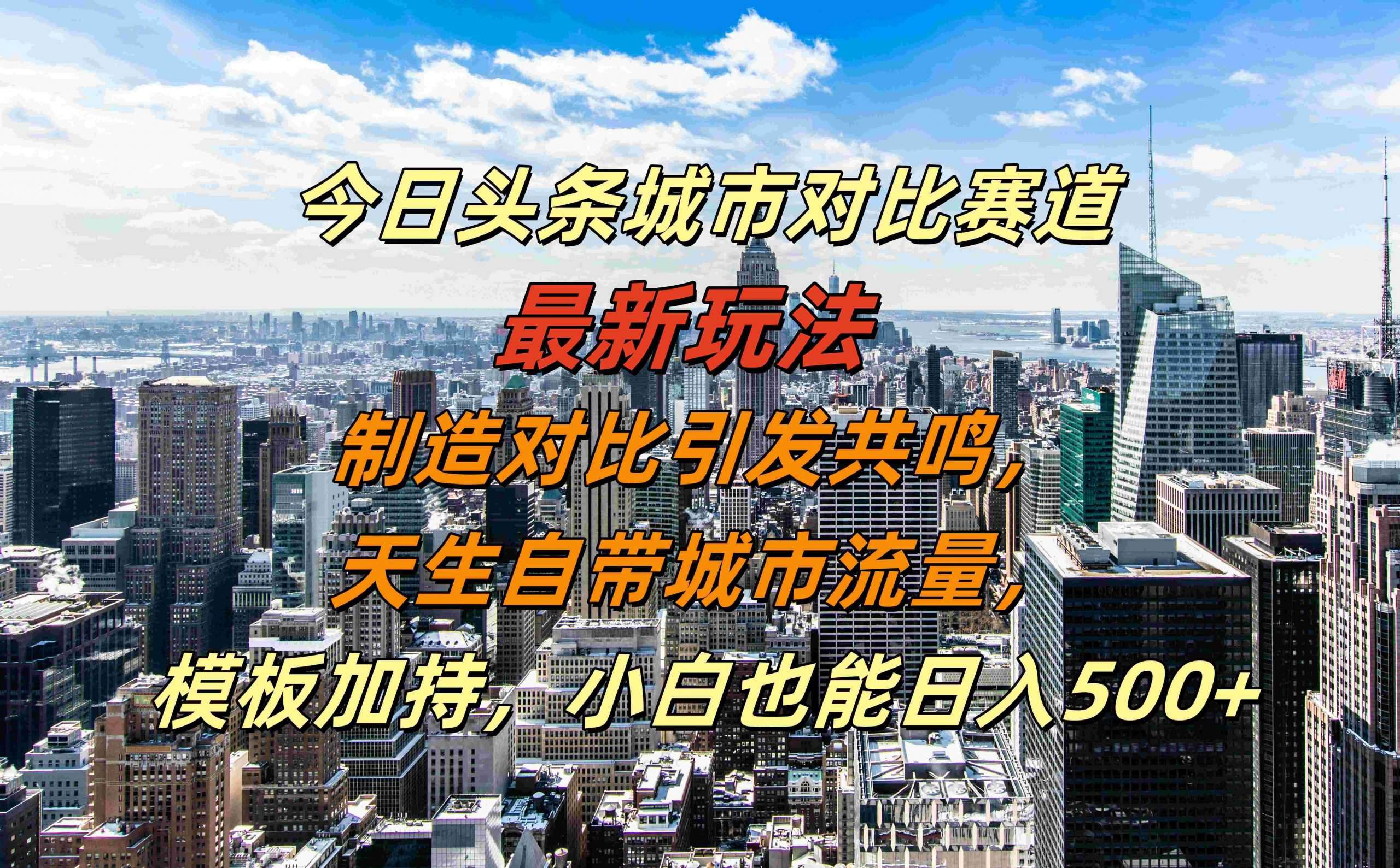 今日头条城市对比赛道最新玩法，制造对比引发共鸣，天生自带城市流量，小白也能日入500+【揭秘】-哔搭谋事网-原创客谋事网