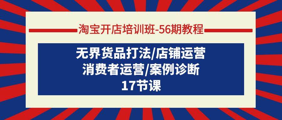 （9605期）淘宝开店培训班-56期教程：无界货品打法/店铺运营/消费者运营/案例诊断-哔搭谋事网-原创客谋事网