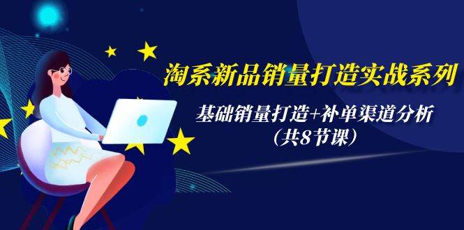 （9962期）淘系新品销量打造实战系列，基础销量打造+补单渠道分析（共8节课）-哔搭谋事网-原创客谋事网